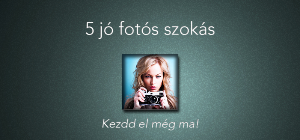 5 jó fotós szokás – kezdd el még ma!