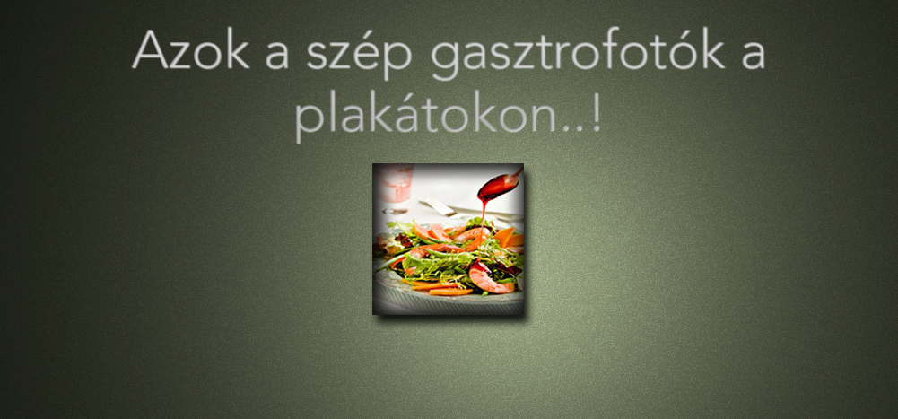 Azok a szép gasztrofotók a plakátokon..!