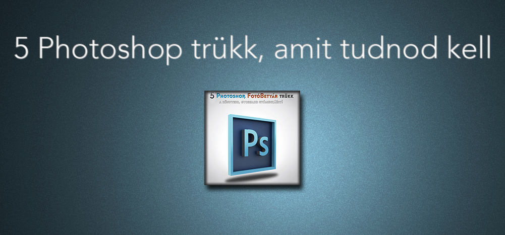 5 Photoshop trükk, amit tudnod kell